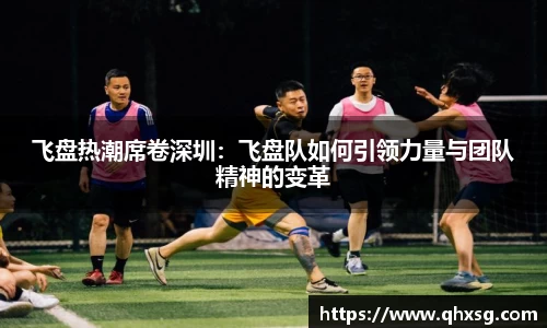 飞盘热潮席卷深圳：飞盘队如何引领力量与团队精神的变革